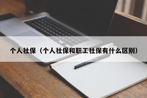 个人社保（个人社保和职工社保有什么区别）