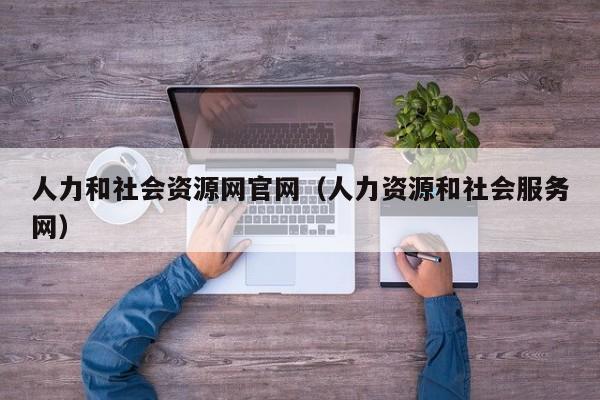 人力和社会资源网官网（人力资源和社会服务网）