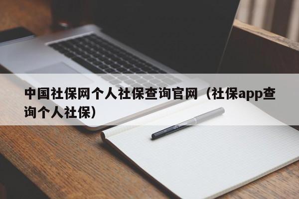 中国社保网个人社保查询官网（社保app查询个人社保）