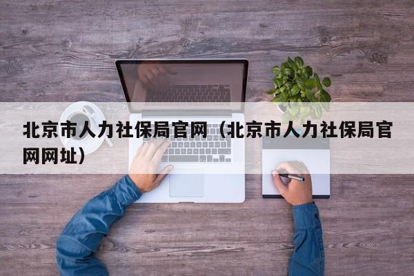 北京市人力社保局官网（北京市人力社保局官网网址）