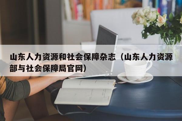 山东人力资源和社会保障杂志（山东人力资源部与社会保障局官网）