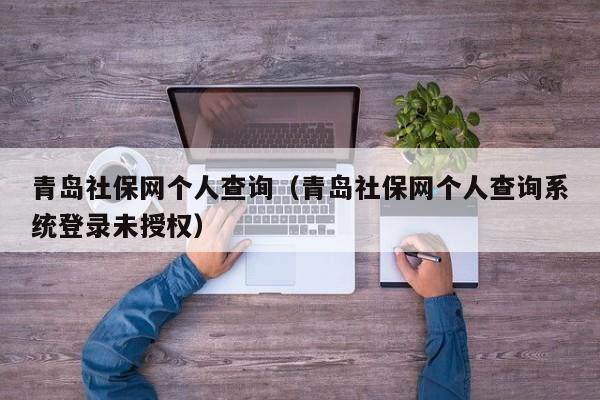 青岛社保网个人查询（青岛社保网个人查询系统登录未授权）