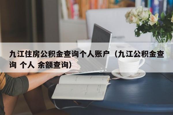 九江住房公积金查询个人账户（九江公积金查询 个人 余额查询）