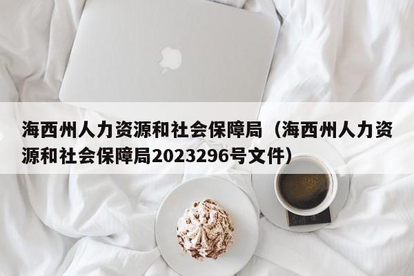 海西州人力资源和社会保障局（海西州人力资源和社会保障局2023296号文件）