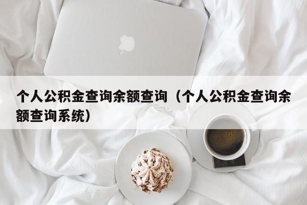 个人公积金查询余额查询（个人公积金查询余额查询系统）