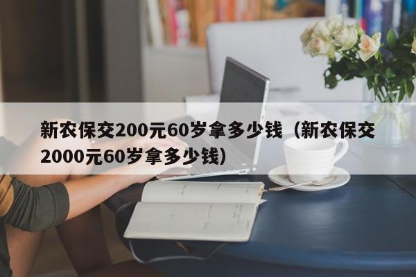 新农保交200元60岁拿多少钱（新农保交2000元60岁拿多少钱）