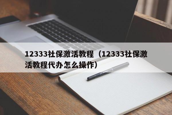 12333社保激活教程（12333社保激活教程代办怎么操作）