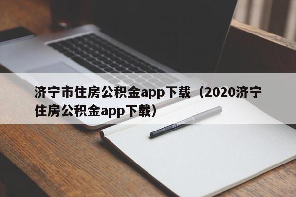 济宁市住房公积金app下载（2020济宁住房公积金app下载）