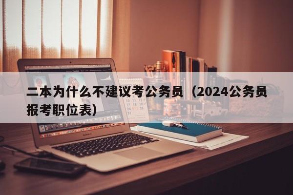 二本为什么不建议考公务员（2024公务员报考职位表）