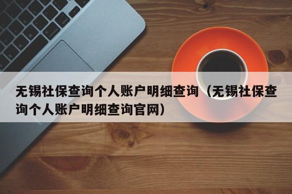 无锡社保查询个人账户明细查询（无锡社保查询个人账户明细查询官网）