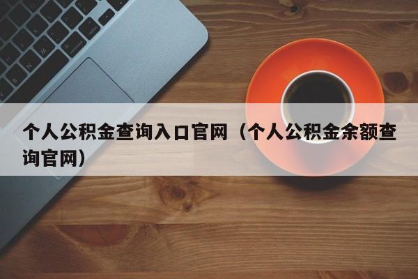 个人公积金查询入口官网（个人公积金余额查询官网）