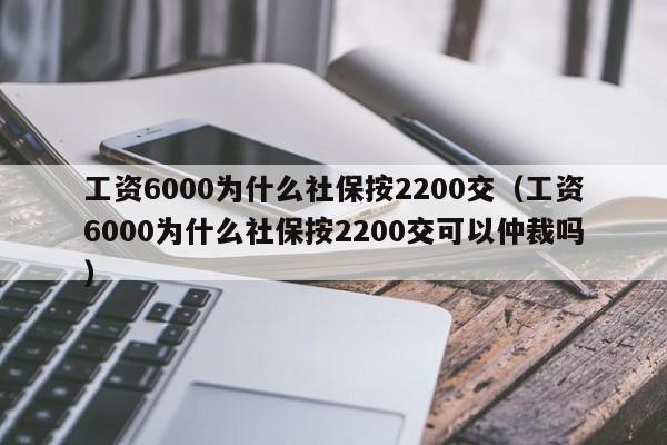 工资6000为什么社保按2200交（工资6000为什么社保按2200交可以仲裁吗）