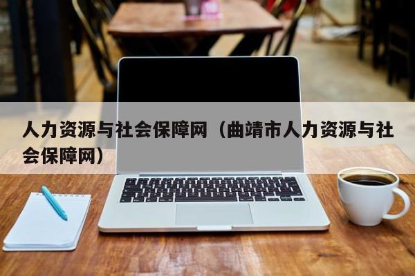 人力资源与社会保障网（曲靖市人力资源与社会保障网）