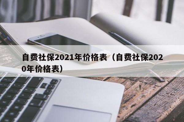 自费社保2021年价格表（自费社保2020年价格表）