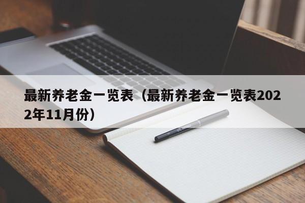 最新养老金一览表（最新养老金一览表2022年11月份）