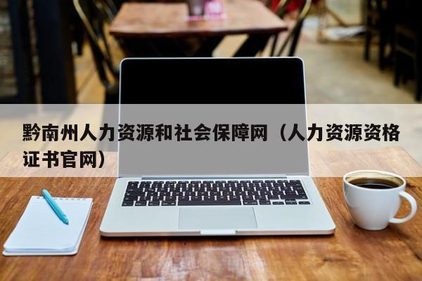 黔南州人力资源和社会保障网（人力资源资格证书官网）