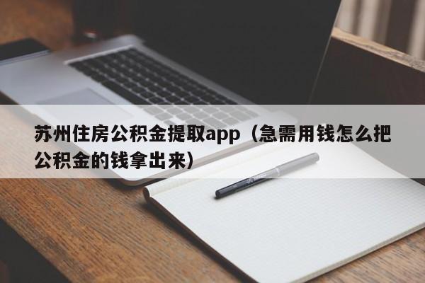 苏州住房公积金提取app（急需用钱怎么把公积金的钱拿出来）