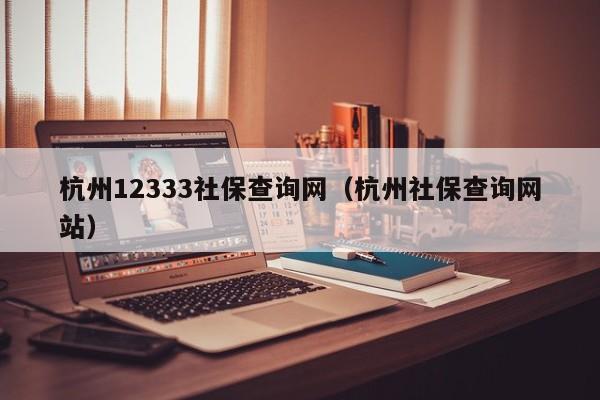 杭州12333社保查询网（杭州社保查询网站）