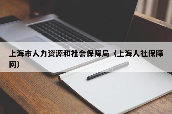 上海市人力资源和社会保障局（上海人社保障网）