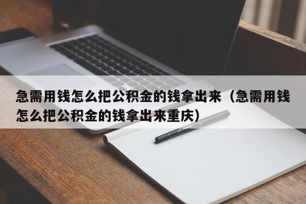 急需用钱怎么把公积金的钱拿出来（急需用钱怎么把公积金的钱拿出来重庆）