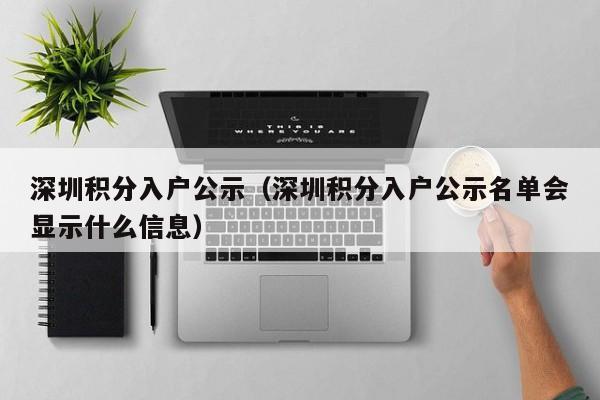 深圳积分入户公示（深圳积分入户公示名单会显示什么信息）