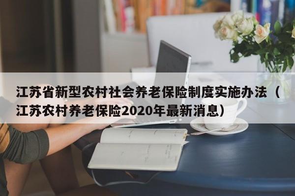 江苏省新型农村社会养老保险制度实施办法（江苏农村养老保险2020年最新消息）