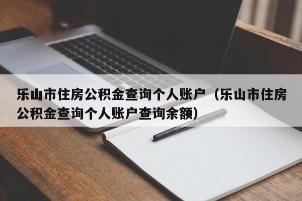 乐山市住房公积金查询个人账户（乐山市住房公积金查询个人账户查询余额）