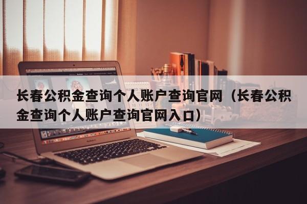 长春公积金查询个人账户查询官网（长春公积金查询个人账户查询官网入口）