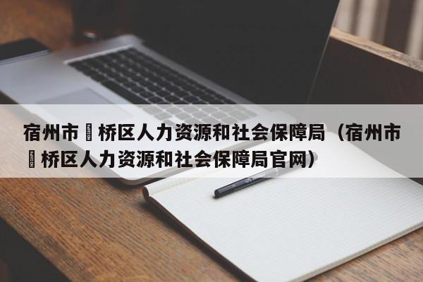 宿州市埇桥区人力资源和社会保障局（宿州市埇桥区人力资源和社会保障局官网）