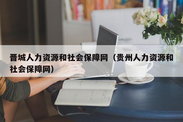 晋城人力资源和社会保障网（贵州人力资源和社会保障网）