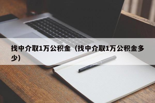 找中介取1万公积金（找中介取1万公积金多少）