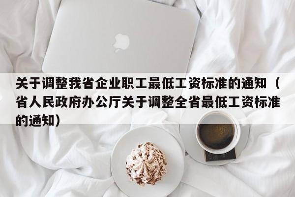 关于调整我省企业职工最低工资标准的通知（省人民政府办公厅关于调整全省最低工资标准的通知）