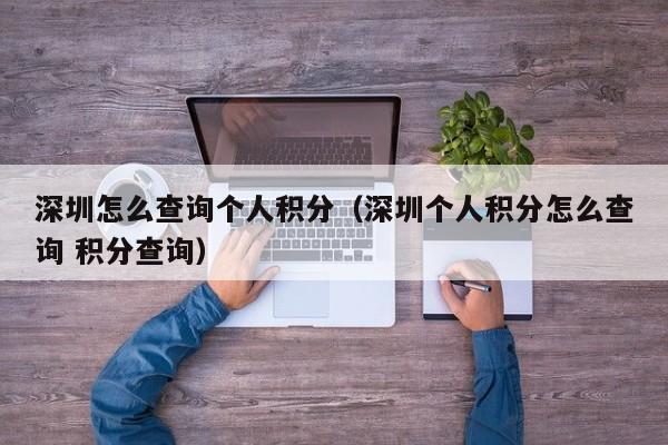 深圳怎么查询个人积分（深圳个人积分怎么查询 积分查询）