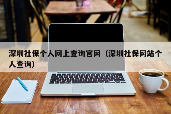 深圳社保个人网上查询官网（深圳社保网站个人查询）