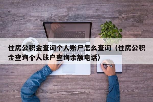 住房公积金查询个人账户怎么查询（住房公积金查询个人账户查询余额电话）