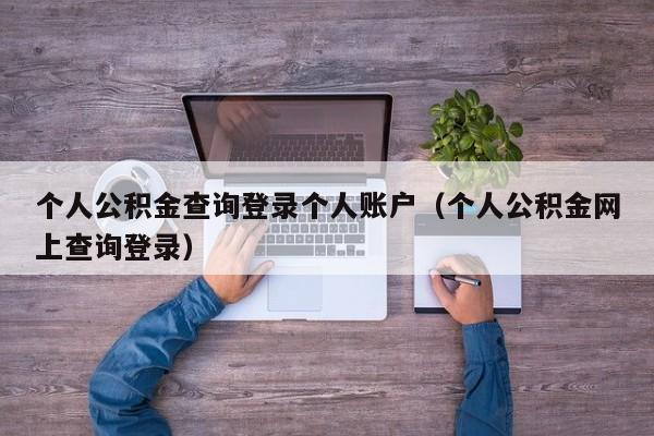 个人公积金查询登录个人账户（个人公积金网上查询登录）