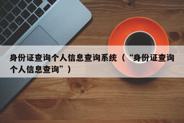 身份证查询个人信息查询系统（“身份证查询个人信息查询”）