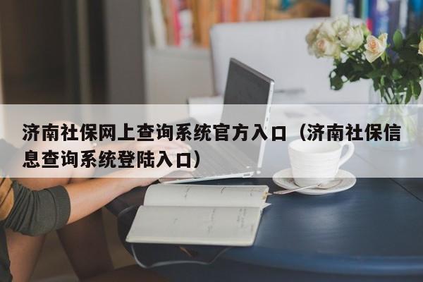 济南社保网上查询系统官方入口（济南社保信息查询系统登陆入口）