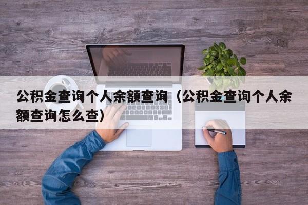 公积金查询个人余额查询（公积金查询个人余额查询怎么查）