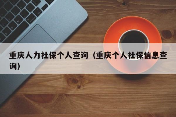 重庆人力社保个人查询（重庆个人社保信息查询）