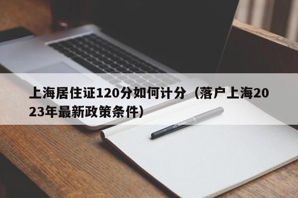 上海居住证120分如何计分（落户上海2023年最新政策条件）