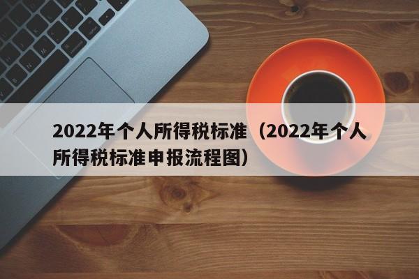 2022年个人所得税标准（2022年个人所得税标准申报流程图）