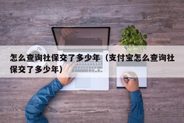 怎么查询社保交了多少年（支付宝怎么查询社保交了多少年）