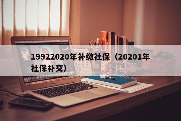 19922020年补缴社保（20201年社保补交）