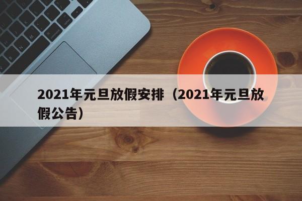 2021年元旦放假安排（2021年元旦放假公告）