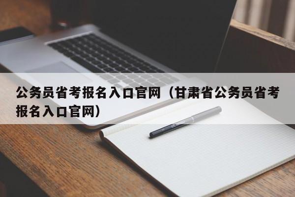 公务员省考报名入口官网（甘肃省公务员省考报名入口官网）