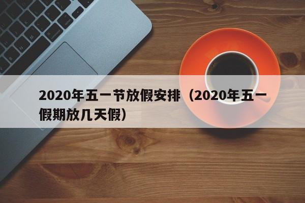 2020年五一节放假安排（2020年五一假期放几天假）