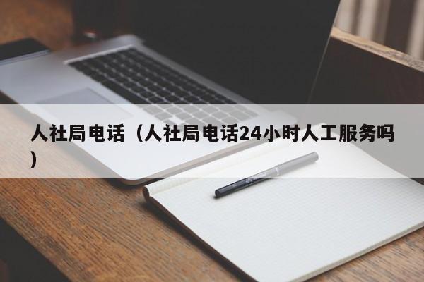 人社局电话（人社局电话24小时人工服务吗）