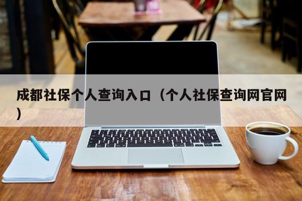 成都社保个人查询入口（个人社保查询网官网）