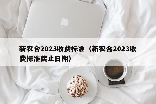 新农合2023收费标准（新农合2023收费标准截止日期）